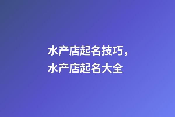 水产店起名技巧，水产店起名大全-第1张-店铺起名-玄机派