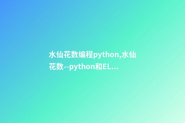 水仙花数编程python,水仙花数--python和ELM代码实现(3)-第1张-观点-玄机派