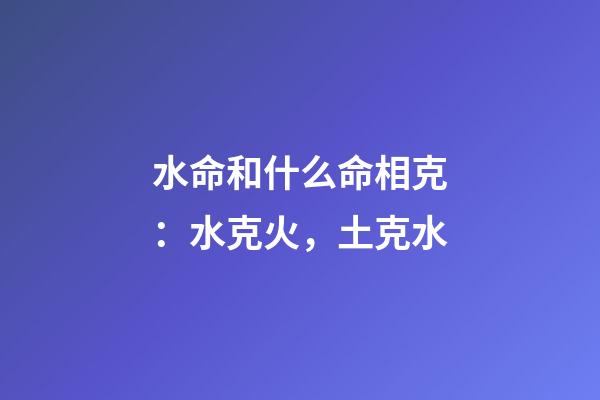 水命和什么命相克：水克火，土克水