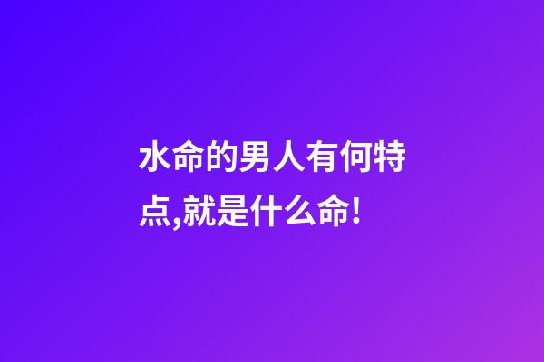 水命的男人有何特点,就是什么命!-第1张-观点-玄机派