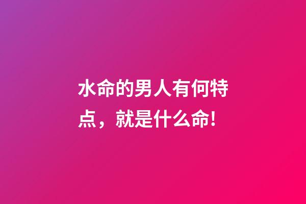 水命的男人有何特点，就是什么命!-第1张-观点-玄机派