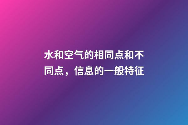 水和空气的相同点和不同点，信息的一般特征-第1张-观点-玄机派