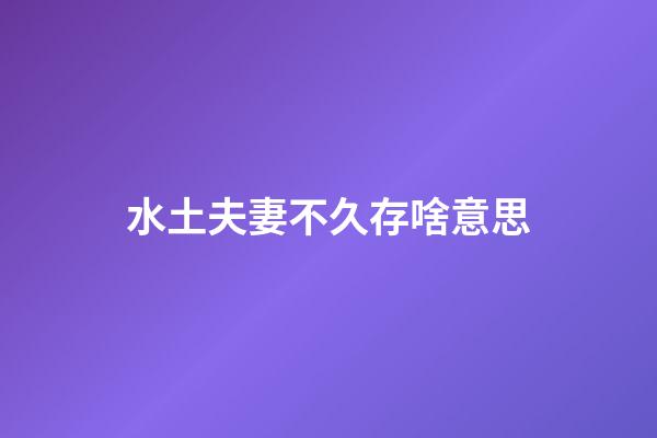 水土夫妻不久存啥意思