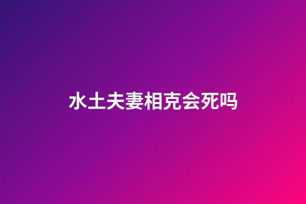 水土夫妻相克会死吗