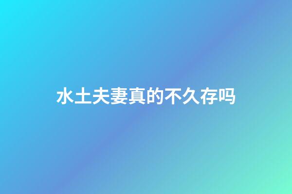 水土夫妻真的不久存吗