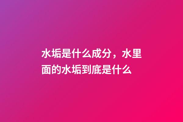 水垢是什么成分，水里面的水垢到底是什么-第1张-观点-玄机派
