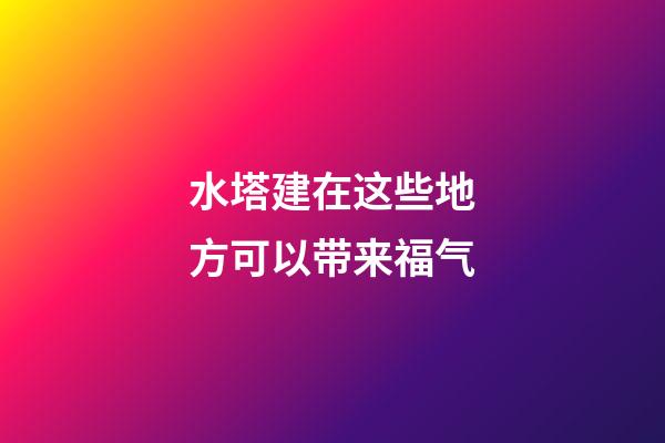 水塔建在这些地方可以带来福气