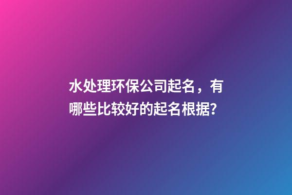 水处理环保公司起名，有哪些比较好的起名根据？-第1张-公司起名-玄机派