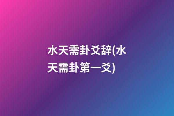 水天需卦爻辞(水天需卦第一爻)