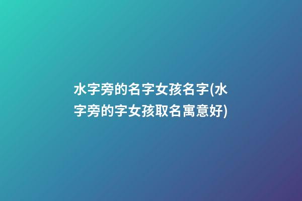 水字旁的名字女孩名字(水字旁的字女孩取名寓意好)