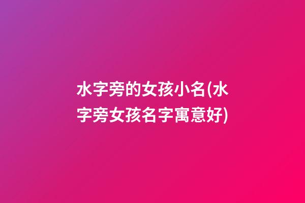 水字旁的女孩小名(水字旁女孩名字寓意好)