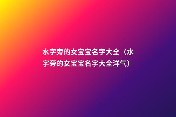水字旁的女宝宝名字大全（水字旁的女宝宝名字大全洋气）