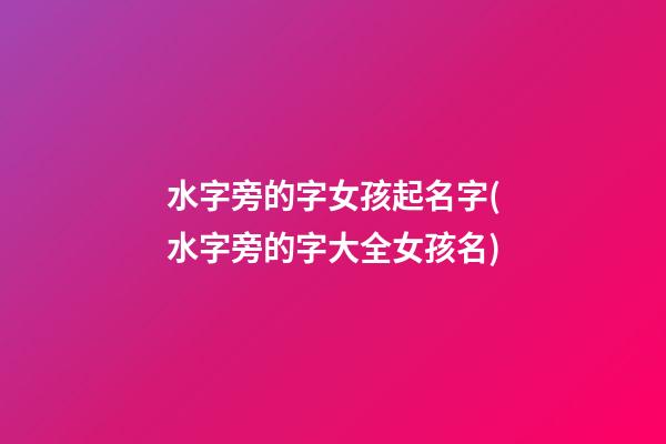 水字旁的字女孩起名字(水字旁的字大全女孩名)