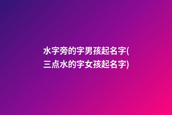水字旁的字男孩起名字(三点水的字女孩起名字)