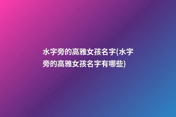 水字旁的高雅女孩名字(水字旁的高雅女孩名字有哪些)