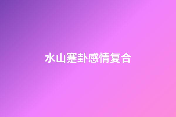 水山蹇卦感情复合
