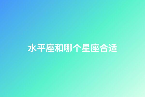水平座和哪个星座合适-第1张-星座运势-玄机派
