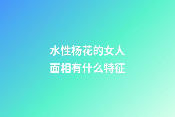 水性杨花的女人面相有什么特征