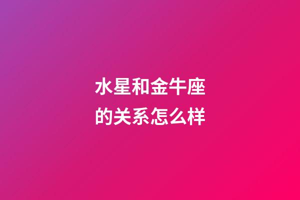 水星和金牛座的关系怎么样-第1张-星座运势-玄机派