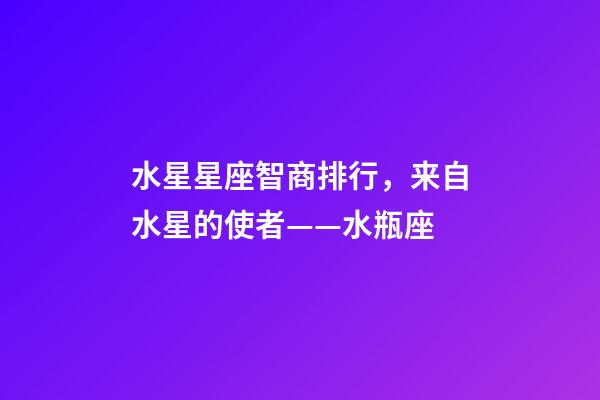 水星星座智商排行，来自水星的使者——水瓶座-第1张-观点-玄机派