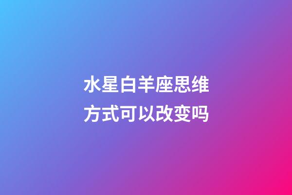 水星白羊座思维方式可以改变吗-第1张-星座运势-玄机派