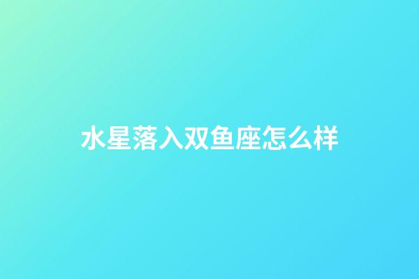 水星落入双鱼座怎么样-第1张-星座运势-玄机派