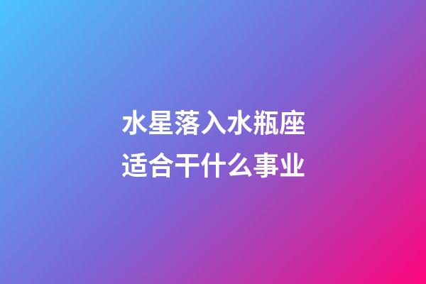 水星落入水瓶座适合干什么事业-第1张-星座运势-玄机派