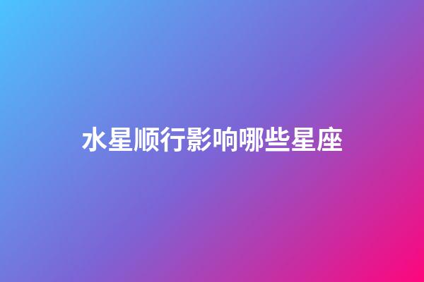 水星顺行影响哪些星座-第1张-星座运势-玄机派