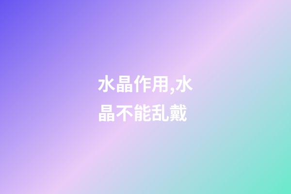 水晶作用,水晶不能乱戴-第1张-观点-玄机派