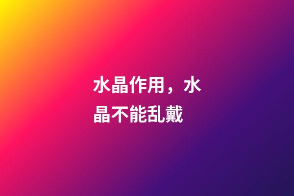 水晶作用，水晶不能乱戴-第1张-观点-玄机派