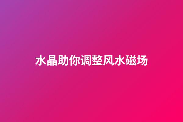 水晶助你调整风水磁场