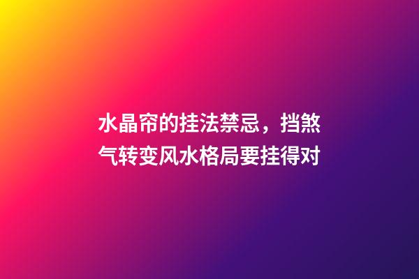 水晶帘的挂法禁忌，挡煞气转变风水格局要挂得对