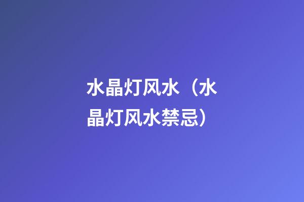 水晶灯风水（水晶灯风水禁忌）