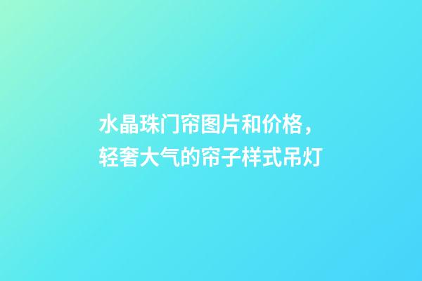 水晶珠门帘图片和价格，轻奢大气的帘子样式吊灯-第1张-观点-玄机派