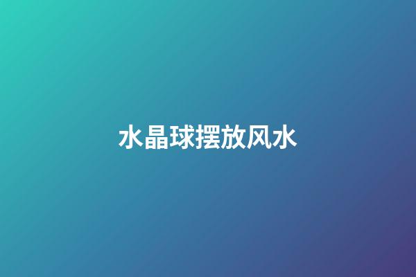 水晶球摆放风水