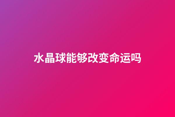水晶球能够改变命运吗