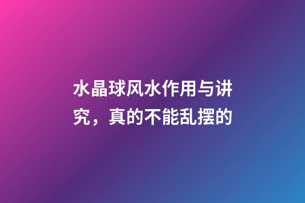 水晶球风水作用与讲究，真的不能乱摆的