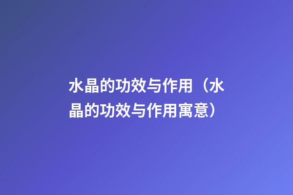 水晶的功效与作用（水晶的功效与作用寓意）