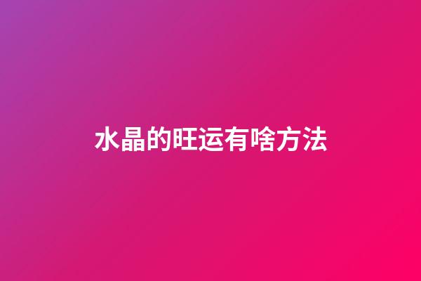 水晶的旺运有啥方法?