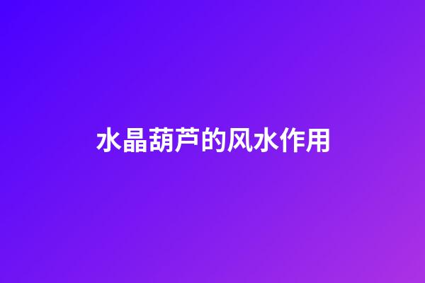 水晶葫芦的风水作用