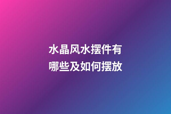 水晶风水摆件有哪些及如何摆放