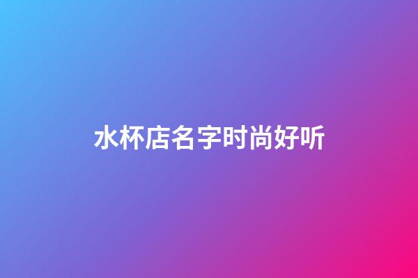 水杯店名字时尚好听