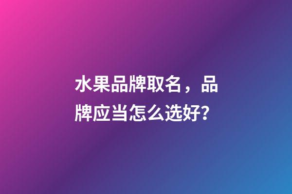 水果品牌取名，品牌应当怎么选好？-第1张-商标起名-玄机派