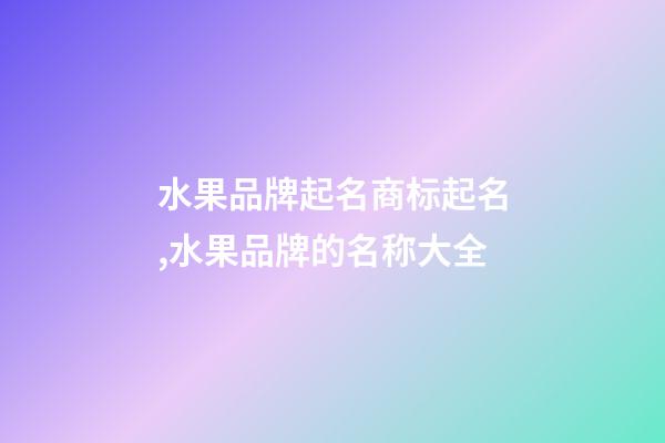 水果品牌起名商标起名,水果品牌的名称大全-第1张-商标起名-玄机派