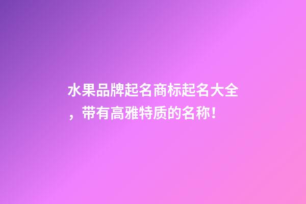 水果品牌起名商标起名大全，带有高雅特质的名称！-第1张-商标起名-玄机派