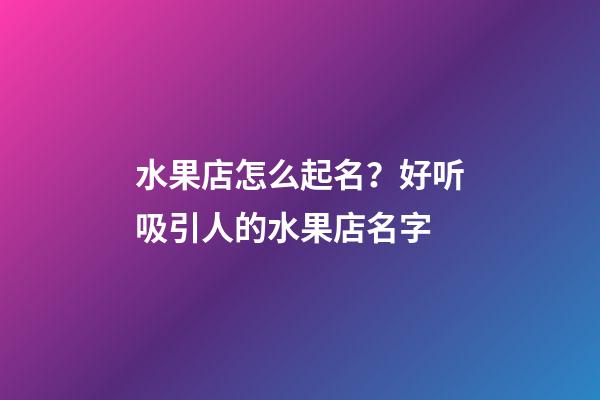 水果店怎么起名？好听吸引人的水果店名字-第1张-店铺起名-玄机派
