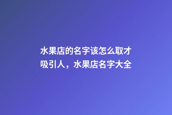 水果店的名字该怎么取才吸引人，水果店名字大全