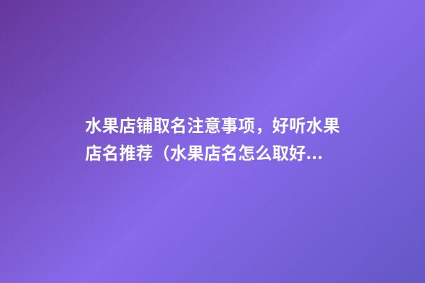 水果店铺取名注意事项，好听水果店名推荐（水果店名怎么取好）