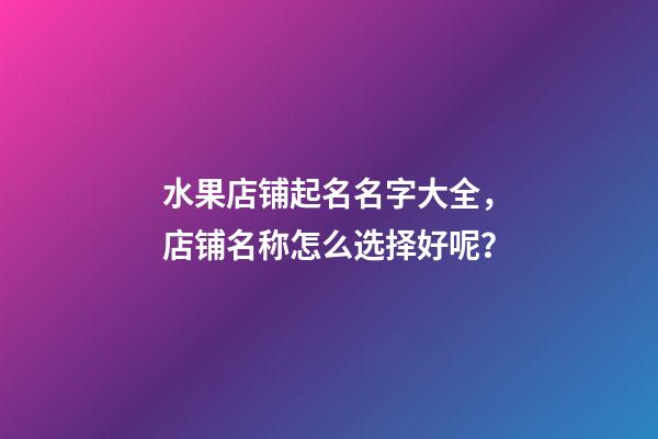 水果店铺起名名字大全，店铺名称怎么选择好呢？