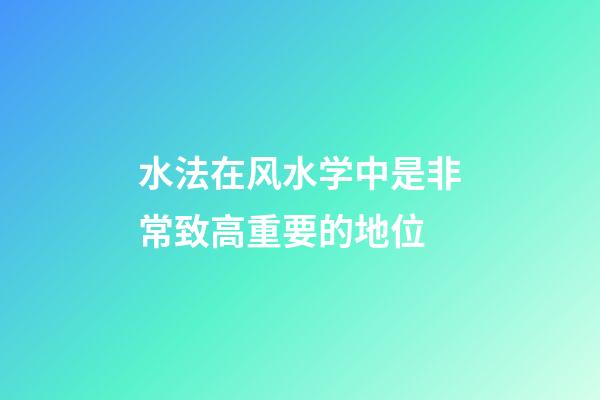 水法在风水学中是非常致高重要的地位